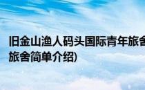 旧金山渔人码头国际青年旅舍(对于旧金山渔人码头国际青年旅舍简单介绍)