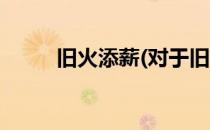 旧火添薪(对于旧火添薪简单介绍)
