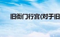旧衙门行宫(对于旧衙门行宫简单介绍)