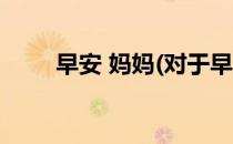早安 妈妈(对于早安 妈妈简单介绍)