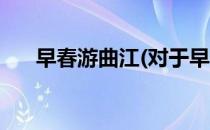 早春游曲江(对于早春游曲江简单介绍)