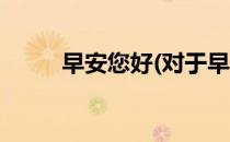 早安您好(对于早安您好简单介绍)