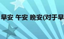 早安 午安 晚安(对于早安 午安 晚安简单介绍)