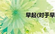 早起(对于早起简单介绍)