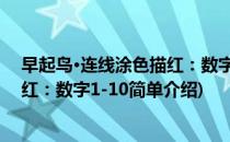 早起鸟·连线涂色描红：数字1-10(对于早起鸟·连线涂色描红：数字1-10简单介绍)