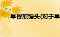 早餐煎馒头(对于早餐煎馒头简单介绍)