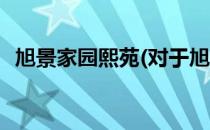 旭景家园熙苑(对于旭景家园熙苑简单介绍)