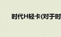 时代H轻卡(对于时代H轻卡简单介绍)