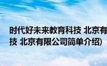 时代好未来教育科技 北京有限公司(对于时代好未来教育科技 北京有限公司简单介绍)