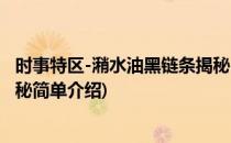 时事特区-潲水油黑链条揭秘(对于时事特区-潲水油黑链条揭秘简单介绍)