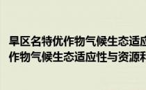 旱区名特优作物气候生态适应性与资源利用(对于旱区名特优作物气候生态适应性与资源利用简单介绍)