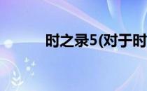 时之录5(对于时之录5简单介绍)