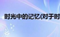 时光中的记忆(对于时光中的记忆简单介绍)