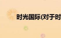 时光国际(对于时光国际简单介绍)
