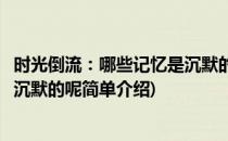 时光倒流：哪些记忆是沉默的呢(对于时光倒流：哪些记忆是沉默的呢简单介绍)