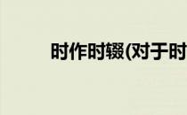 时作时辍(对于时作时辍简单介绍)