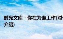 时光文库：你在为谁工作(对于时光文库：你在为谁工作简单介绍)