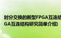 时分交换的新型FPGA互连结构研究(对于时分交换的新型FPGA互连结构研究简单介绍)