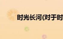 时光长河(对于时光长河简单介绍)
