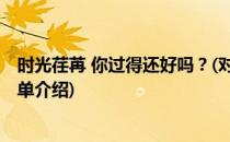 时光荏苒 你过得还好吗？(对于时光荏苒 你过得还好吗？简单介绍)