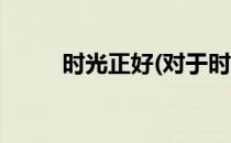 时光正好(对于时光正好简单介绍)