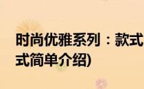 时尚优雅系列：款式(对于时尚优雅系列：款式简单介绍)