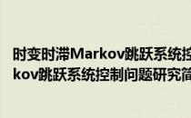 时变时滞Markov跳跃系统控制问题研究(对于时变时滞Markov跳跃系统控制问题研究简单介绍)