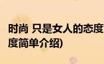 时尚 只是女人的态度(对于时尚 只是女人的态度简单介绍)
