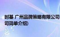 时基 广州品牌策略有限公司(对于时基 广州品牌策略有限公司简单介绍)