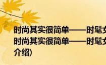 时尚其实很简单——时髦女人的装扮&购物秘诀(对于时尚其实很简单——时髦女人的装扮&购物秘诀简单介绍)