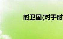时卫国(对于时卫国简单介绍)