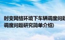 时变网络环境下车辆调度问题研究(对于时变网络环境下车辆调度问题研究简单介绍)
