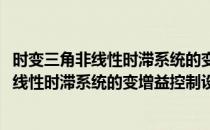 时变三角非线性时滞系统的变增益控制设计(对于时变三角非线性时滞系统的变增益控制设计简单介绍)