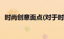 时尚创意面点(对于时尚创意面点简单介绍)
