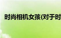 时尚相机女孩(对于时尚相机女孩简单介绍)