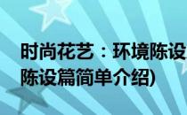 时尚花艺：环境陈设篇(对于时尚花艺：环境陈设篇简单介绍)