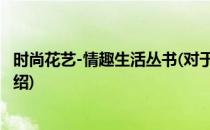 时尚花艺-情趣生活丛书(对于时尚花艺-情趣生活丛书简单介绍)