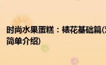时尚水果蛋糕：裱花基础篇(对于时尚水果蛋糕：裱花基础篇简单介绍)