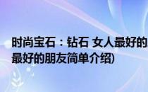 时尚宝石：钻石 女人最好的朋友(对于时尚宝石：钻石 女人最好的朋友简单介绍)