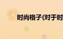 时尚格子(对于时尚格子简单介绍)