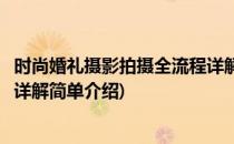 时尚婚礼摄影拍摄全流程详解(对于时尚婚礼摄影拍摄全流程详解简单介绍)