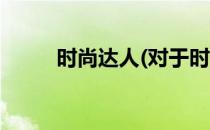 时尚达人(对于时尚达人简单介绍)