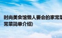 时尚美食馆懒人要会的家常菜(对于时尚美食馆懒人要会的家常菜简单介绍)