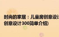 时尚的家居：儿童房创意设计300(对于时尚的家居：儿童房创意设计300简单介绍)