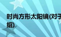 时尚方形太阳镜(对于时尚方形太阳镜简单介绍)