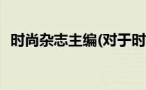 时尚杂志主编(对于时尚杂志主编简单介绍)