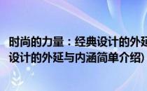时尚的力量：经典设计的外延与内涵(对于时尚的力量：经典设计的外延与内涵简单介绍)