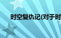 时空复仇记(对于时空复仇记简单介绍)