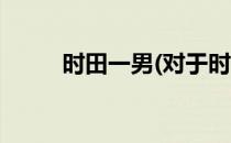 时田一男(对于时田一男简单介绍)