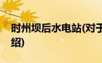 时州坝后水电站(对于时州坝后水电站简单介绍)